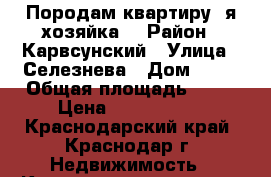 Породам квартиру .я хозяйка. › Район ­ Карвсунский › Улица ­ Селезнева › Дом ­ 82 › Общая площадь ­ 22 › Цена ­ 1 600 000 - Краснодарский край, Краснодар г. Недвижимость » Квартиры продажа   . Краснодарский край,Краснодар г.